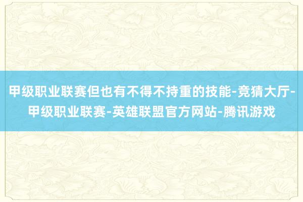 甲级职业联赛但也有不得不持重的技能-竞猜大厅-甲级职业联赛-英雄联盟官方网站-腾讯游戏