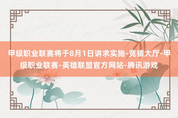 甲级职业联赛将于8月1日讲求实施-竞猜大厅-甲级职业联赛-英雄联盟官方网站-腾讯游戏