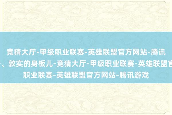 竞猜大厅-甲级职业联赛-英雄联盟官方网站-腾讯游戏那宽大的爪子、敦实的身板儿-竞猜大厅-甲级职业联赛-英雄联盟官方网站-腾讯游戏
