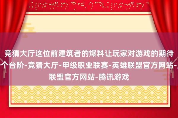 竞猜大厅这位前建筑者的爆料让玩家对游戏的期待值再上一个台阶-竞猜大厅-甲级职业联赛-英雄联盟官方网站-腾讯游戏