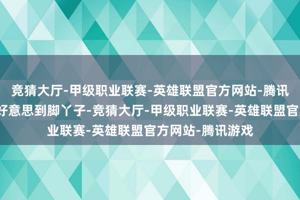 竞猜大厅-甲级职业联赛-英雄联盟官方网站-腾讯游戏郭晓婷重新好意思到脚丫子-竞猜大厅-甲级职业联赛-英雄联盟官方网站-腾讯游戏