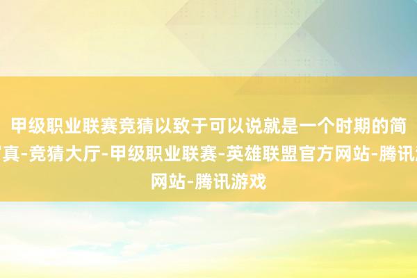甲级职业联赛竞猜以致于可以说就是一个时期的简直写真-竞猜大厅-甲级职业联赛-英雄联盟官方网站-腾讯游戏
