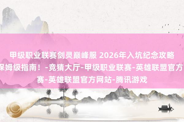 甲级职业联赛剑灵巅峰服 2026年入坑纪念攻略：选区与事业保姆级指南！-竞猜大厅-甲级职业联赛-英雄联盟官方网站-腾讯游戏