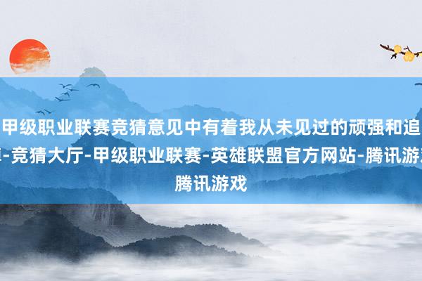 甲级职业联赛竞猜意见中有着我从未见过的顽强和追悼-竞猜大厅-甲级职业联赛-英雄联盟官方网站-腾讯游戏