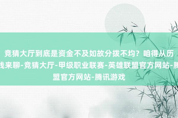 竞猜大厅到底是资金不及如故分拨不均？咱得从历史拉长线来聊-竞猜大厅-甲级职业联赛-英雄联盟官方网站-腾讯游戏