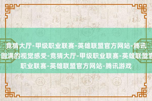 竞猜大厅-甲级职业联赛-英雄联盟官方网站-腾讯游戏营造出调和、圆满的视觉感受-竞猜大厅-甲级职业联赛-英雄联盟官方网站-腾讯游戏