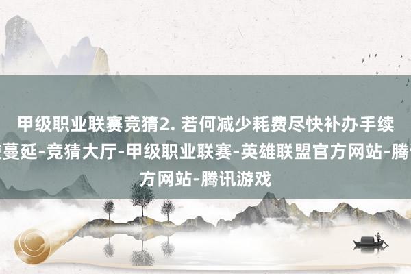 甲级职业联赛竞猜2. 若何减少耗费尽快补办手续：即使蔓延-竞猜大厅-甲级职业联赛-英雄联盟官方网站-腾讯游戏