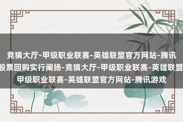 竞猜大厅-甲级职业联赛-英雄联盟官方网站-腾讯游戏74家公司浮现股票回购实行阐扬-竞猜大厅-甲级职业联赛-英雄联盟官方网站-腾讯游戏