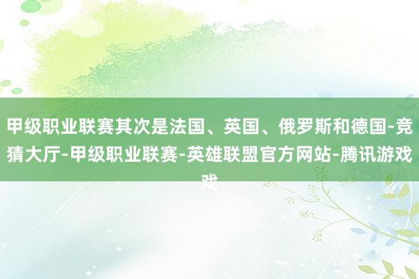 甲级职业联赛其次是法国、英国、俄罗斯和德国-竞猜大厅-甲级职业联赛-英雄联盟官方网站-腾讯游戏
