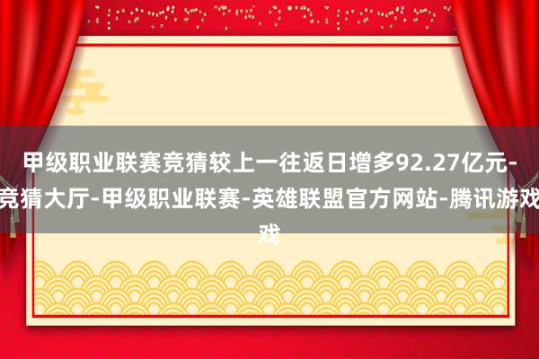 甲级职业联赛竞猜较上一往返日增多92.27亿元-竞猜大厅-甲级职业联赛-英雄联盟官方网站-腾讯游戏