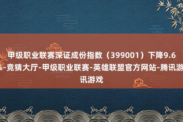甲级职业联赛深证成份指数（399001）下降9.66%-竞猜大厅-甲级职业联赛-英雄联盟官方网站-腾讯游戏