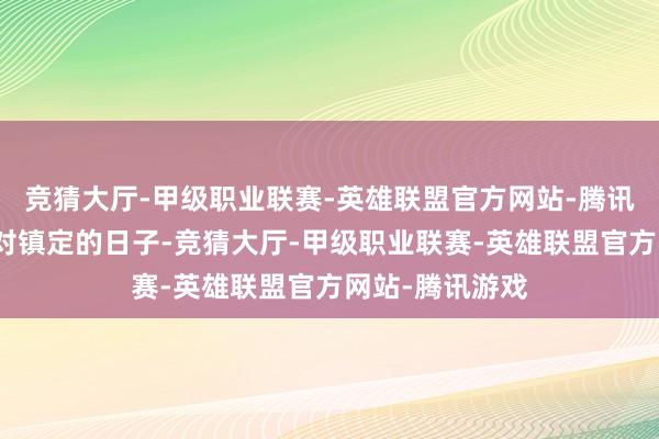 竞猜大厅-甲级职业联赛-英雄联盟官方网站-腾讯游戏她过着相对镇定的日子-竞猜大厅-甲级职业联赛-英雄联盟官方网站-腾讯游戏