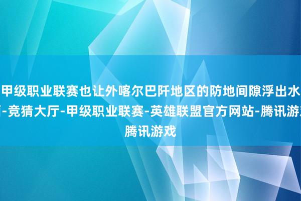 甲级职业联赛也让外喀尔巴阡地区的防地间隙浮出水面-竞猜大厅-甲级职业联赛-英雄联盟官方网站-腾讯游戏