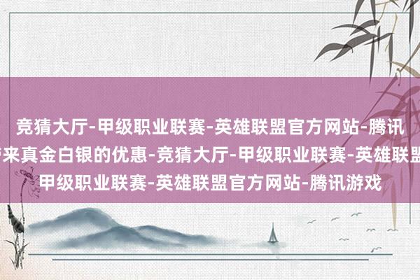 竞猜大厅-甲级职业联赛-英雄联盟官方网站-腾讯游戏这将给购房者带来真金白银的优惠-竞猜大厅-甲级职业联赛-英雄联盟官方网站-腾讯游戏