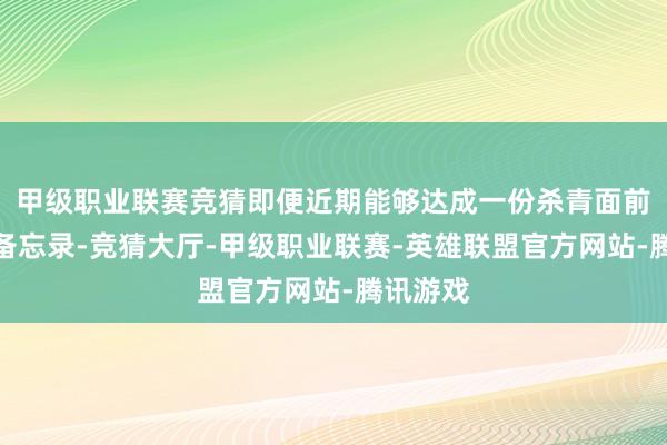 甲级职业联赛竞猜即便近期能够达成一份杀青面前战事的备忘录-竞猜大厅-甲级职业联赛-英雄联盟官方网站-腾讯游戏