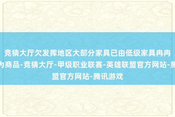 竞猜大厅欠发挥地区大部分家具已由低级家具冉冉发展成为商品-竞猜大厅-甲级职业联赛-英雄联盟官方网站-腾讯游戏