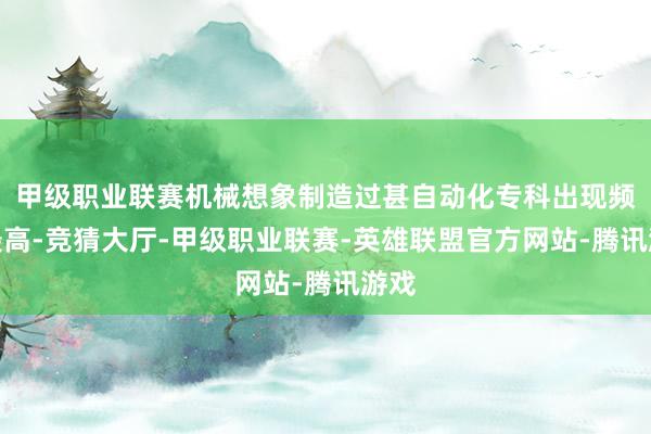 甲级职业联赛机械想象制造过甚自动化专科出现频率最高-竞猜大厅-甲级职业联赛-英雄联盟官方网站-腾讯游戏