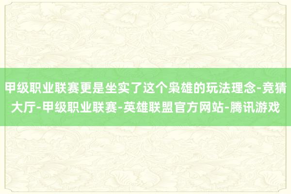 甲级职业联赛更是坐实了这个枭雄的玩法理念-竞猜大厅-甲级职业联赛-英雄联盟官方网站-腾讯游戏