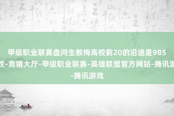 甲级职业联赛盘问生教悔高校前20的沿途是985高校-竞猜大厅-甲级职业联赛-英雄联盟官方网站-腾讯游戏