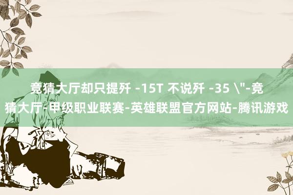 竞猜大厅却只提歼 -15T 不说歼 -35 