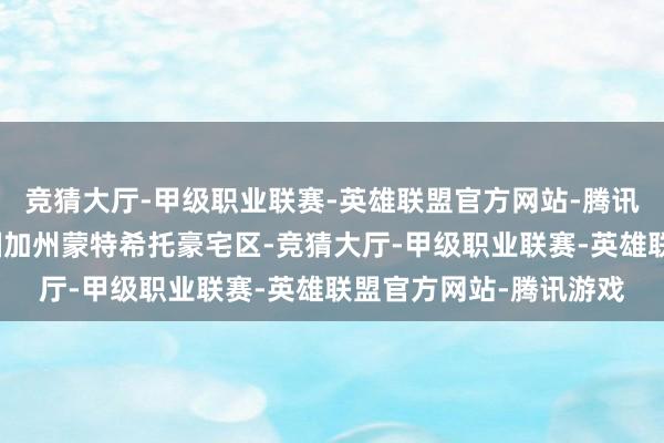 竞猜大厅-甲级职业联赛-英雄联盟官方网站-腾讯游戏他们搬到好意思国加州蒙特希托豪宅区-竞猜大厅-甲级职业联赛-英雄联盟官方网站-腾讯游戏