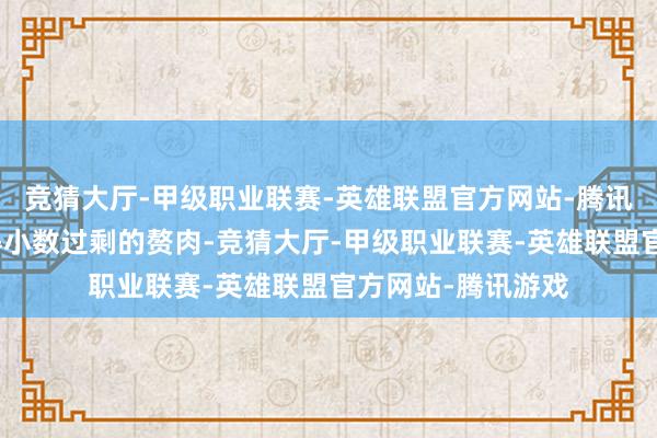 竞猜大厅-甲级职业联赛-英雄联盟官方网站-腾讯游戏周身高低莫得小数过剩的赘肉-竞猜大厅-甲级职业联赛-英雄联盟官方网站-腾讯游戏