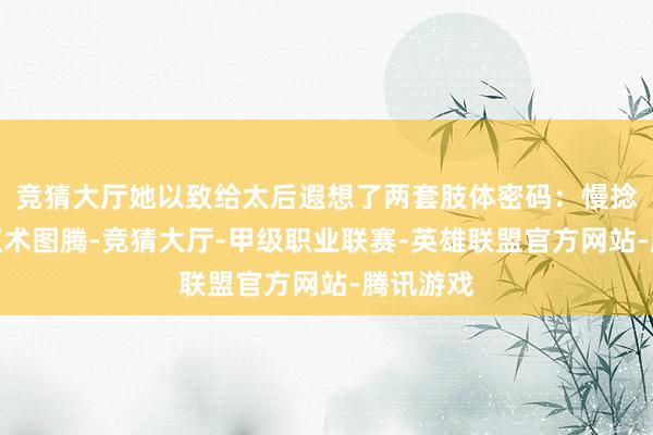 竞猜大厅她以致给太后遐想了两套肢体密码：慢捻佛珠是权术图腾-竞猜大厅-甲级职业联赛-英雄联盟官方网站-腾讯游戏