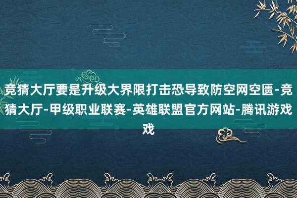 竞猜大厅要是升级大界限打击恐导致防空网空匮-竞猜大厅-甲级职业联赛-英雄联盟官方网站-腾讯游戏