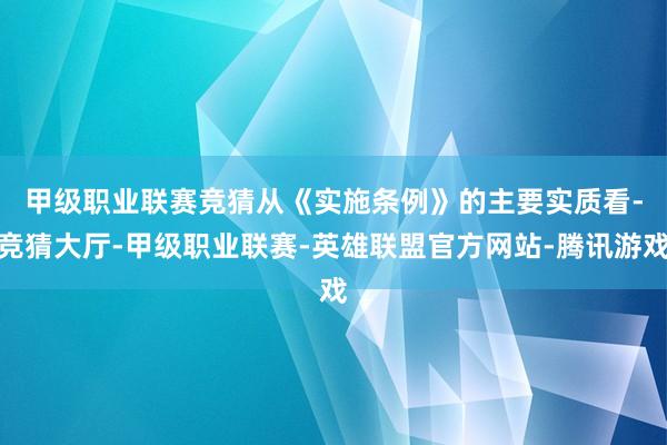 甲级职业联赛竞猜　　从《实施条例》的主要实质看-竞猜大厅-甲级职业联赛-英雄联盟官方网站-腾讯游戏