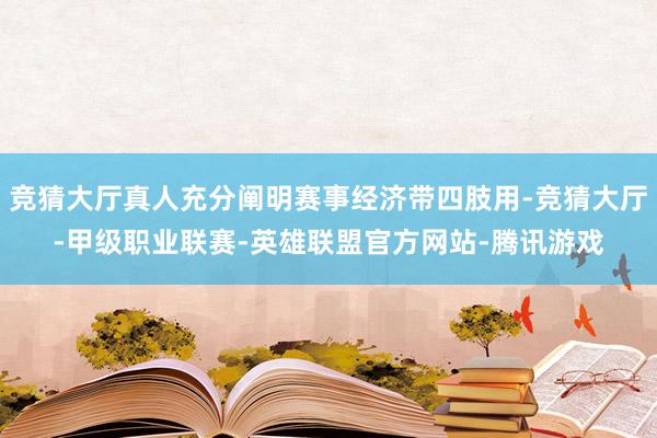 竞猜大厅真人充分阐明赛事经济带四肢用-竞猜大厅-甲级职业联赛-英雄联盟官方网站-腾讯游戏