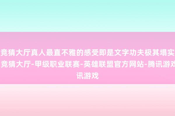 竞猜大厅真人最直不雅的感受即是文字功夫极其塌实-竞猜大厅-甲级职业联赛-英雄联盟官方网站-腾讯游戏