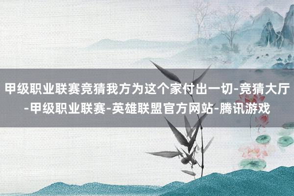 甲级职业联赛竞猜我方为这个家付出一切-竞猜大厅-甲级职业联赛-英雄联盟官方网站-腾讯游戏