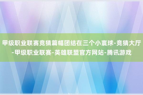 甲级职业联赛竞猜篇幅团结在三个小寰球-竞猜大厅-甲级职业联赛-英雄联盟官方网站-腾讯游戏