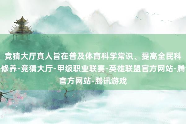 竞猜大厅真人旨在普及体育科学常识、提高全民科学健身修养-竞猜大厅-甲级职业联赛-英雄联盟官方网站-腾讯游戏