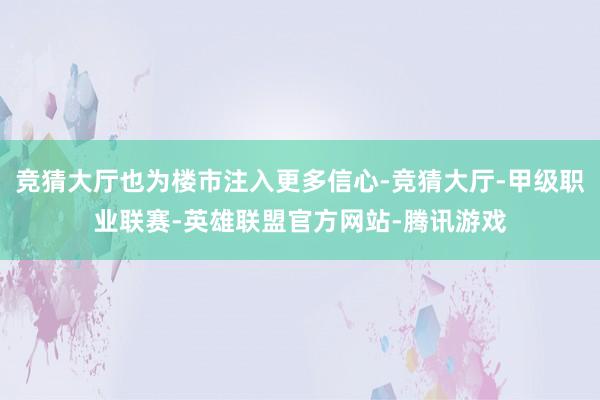 竞猜大厅也为楼市注入更多信心-竞猜大厅-甲级职业联赛-英雄联盟官方网站-腾讯游戏
