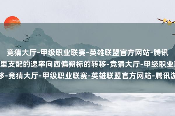竞猜大厅-甲级职业联赛-英雄联盟官方网站-腾讯游戏其将以每小时20公里支配的速率向西偏朔标的转移-竞猜大厅-甲级职业联赛-英雄联盟官方网站-腾讯游戏