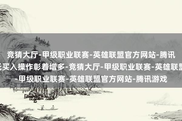 竞猜大厅-甲级职业联赛-英雄联盟官方网站-腾讯游戏15日投资者逢低买入操作彰着增多-竞猜大厅-甲级职业联赛-英雄联盟官方网站-腾讯游戏