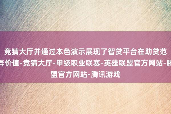 竞猜大厅并通过本色演示展现了智贷平台在助贷范畴的愚弄价值-竞猜大厅-甲级职业联赛-英雄联盟官方网站-腾讯游戏