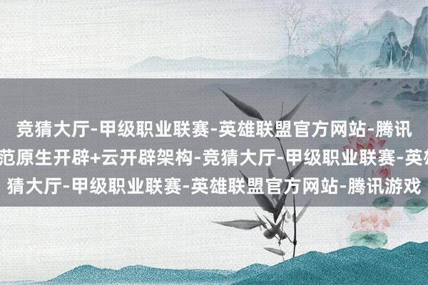 竞猜大厅-甲级职业联赛-英雄联盟官方网站-腾讯游戏平台接受微信小规范原生开辟+云开辟架构-竞猜大厅-甲级职业联赛-英雄联盟官方网站-腾讯游戏