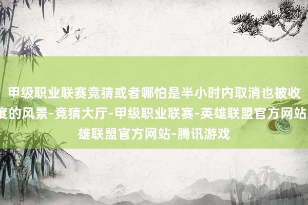 甲级职业联赛竞猜或者哪怕是半小时内取消也被收取高额用度的风景-竞猜大厅-甲级职业联赛-英雄联盟官方网站-腾讯游戏
