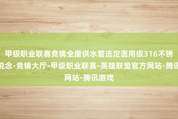 甲级职业联赛竞猜全屋供水管选定医用级316不锈钢管说念-竞猜大厅-甲级职业联赛-英雄联盟官方网站-腾讯游戏