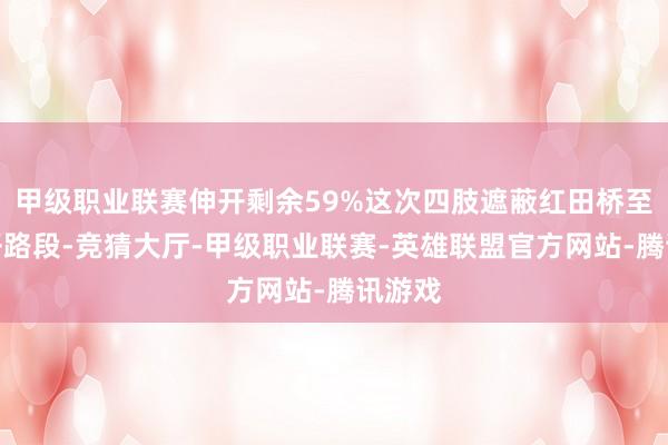 甲级职业联赛伸开剩余59%这次四肢遮蔽红田桥至马谈子路段-竞猜大厅-甲级职业联赛-英雄联盟官方网站-腾讯游戏