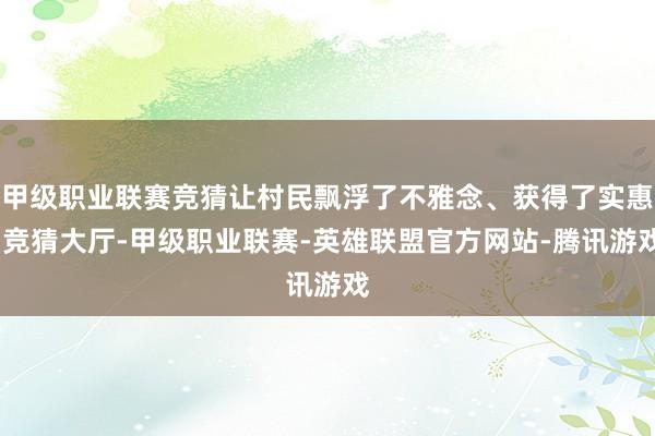 甲级职业联赛竞猜让村民飘浮了不雅念、获得了实惠-竞猜大厅-甲级职业联赛-英雄联盟官方网站-腾讯游戏