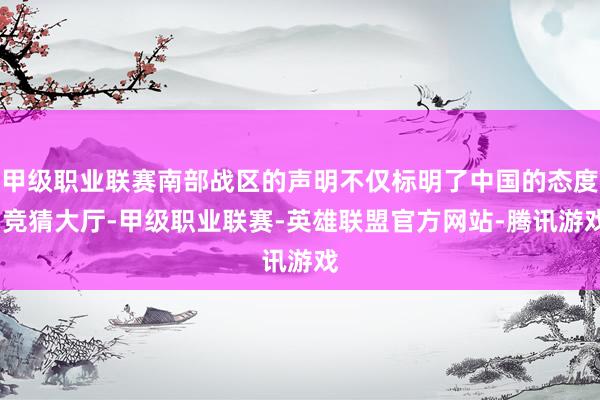 甲级职业联赛南部战区的声明不仅标明了中国的态度-竞猜大厅-甲级职业联赛-英雄联盟官方网站-腾讯游戏