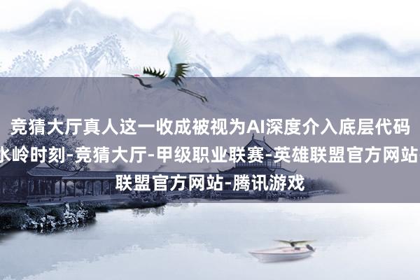 竞猜大厅真人这一收成被视为AI深度介入底层代码安全的分水岭时刻-竞猜大厅-甲级职业联赛-英雄联盟官方网站-腾讯游戏